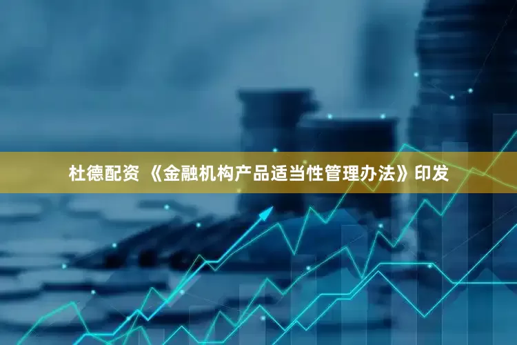 杜德配资 《金融机构产品适当性管理办法》印发