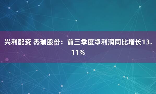 兴利配资 杰瑞股份：前三季度净利润同比增长13.11%