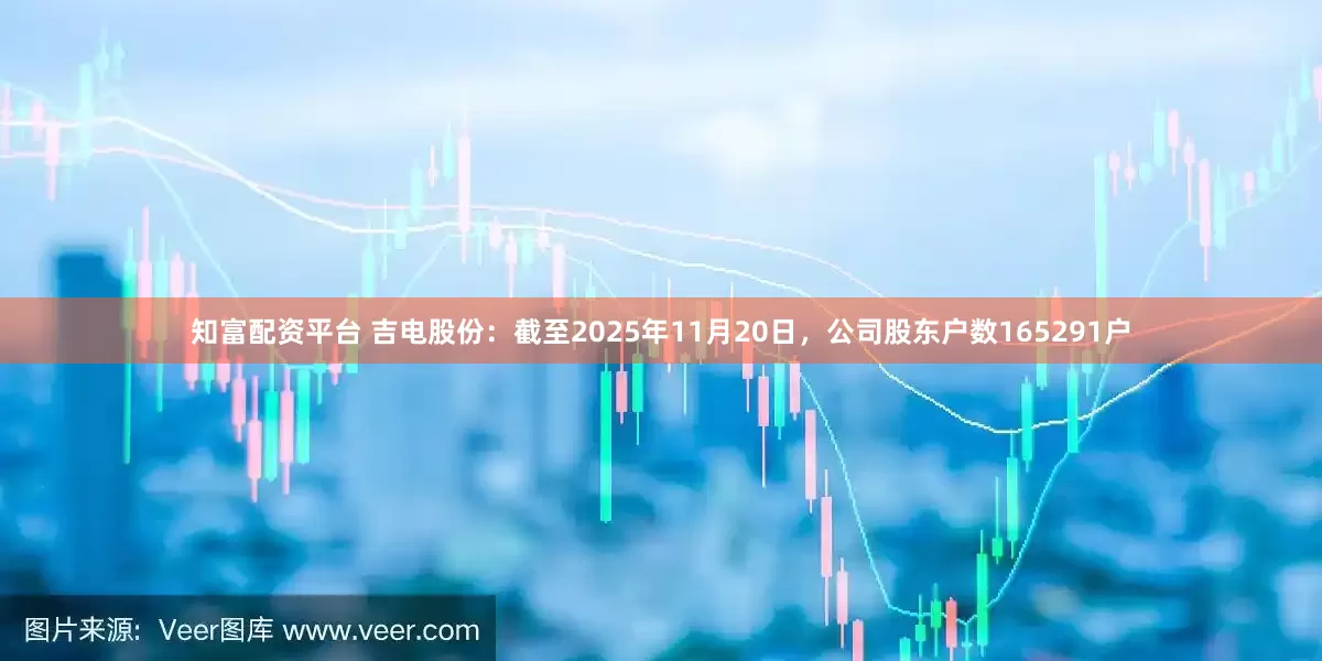 知富配资平台 吉电股份：截至2025年11月20日，公司股东户数165291户