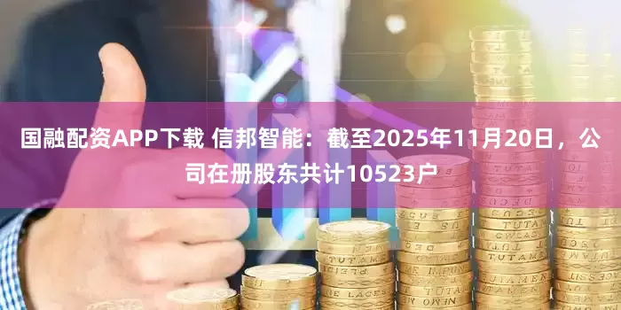 国融配资APP下载 信邦智能：截至2025年11月20日，公司在册股东共计10523户