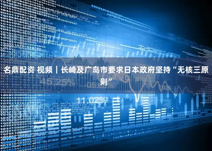 名鼎配资 视频｜长崎及广岛市要求日本政府坚持“无核三原则”