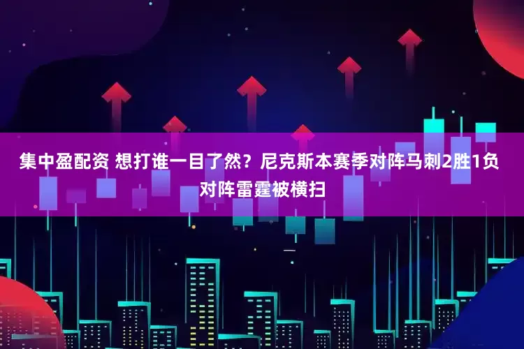 集中盈配资 想打谁一目了然？尼克斯本赛季对阵马刺2胜1负 对阵雷霆被横扫